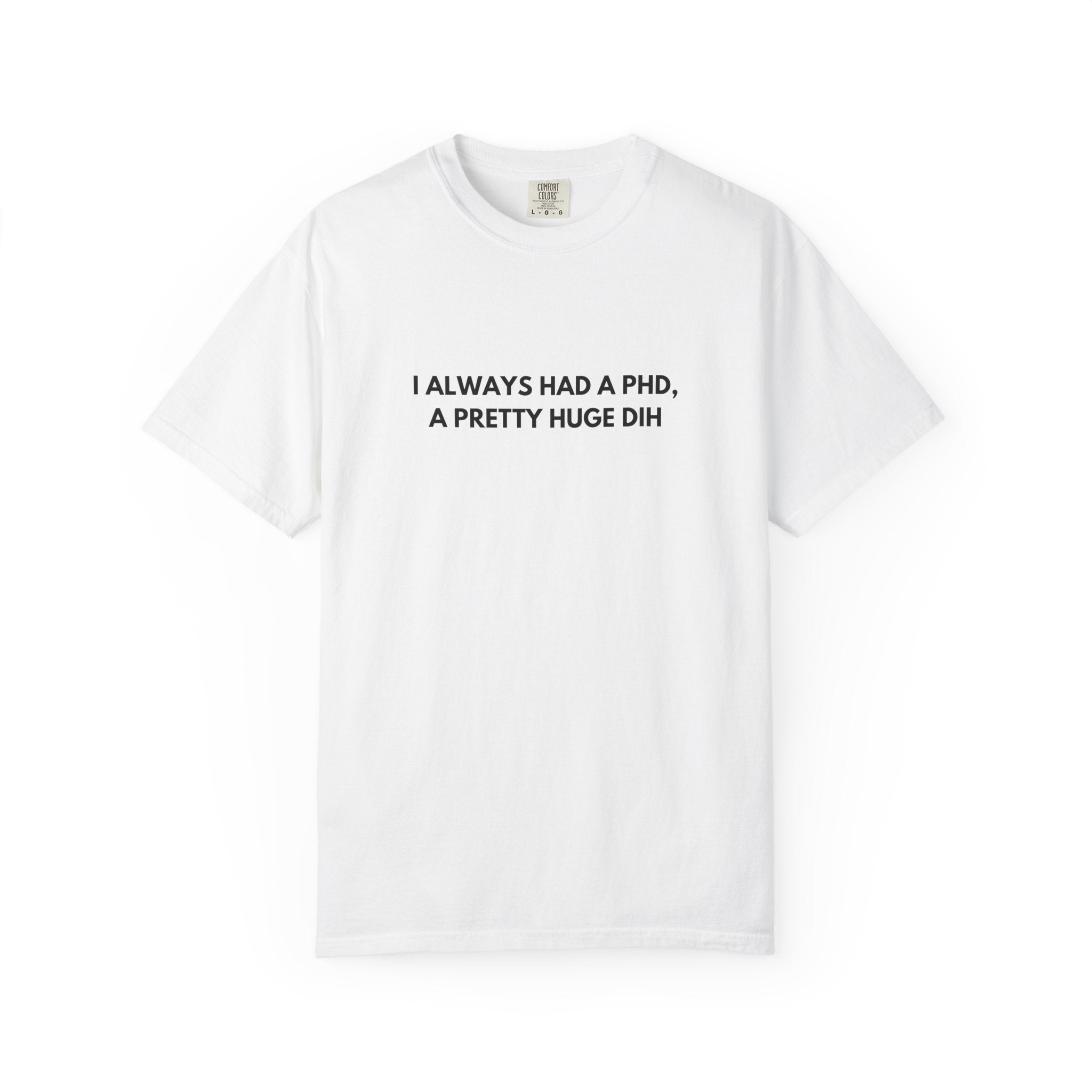 I Always Had a PhD - T-Shirt