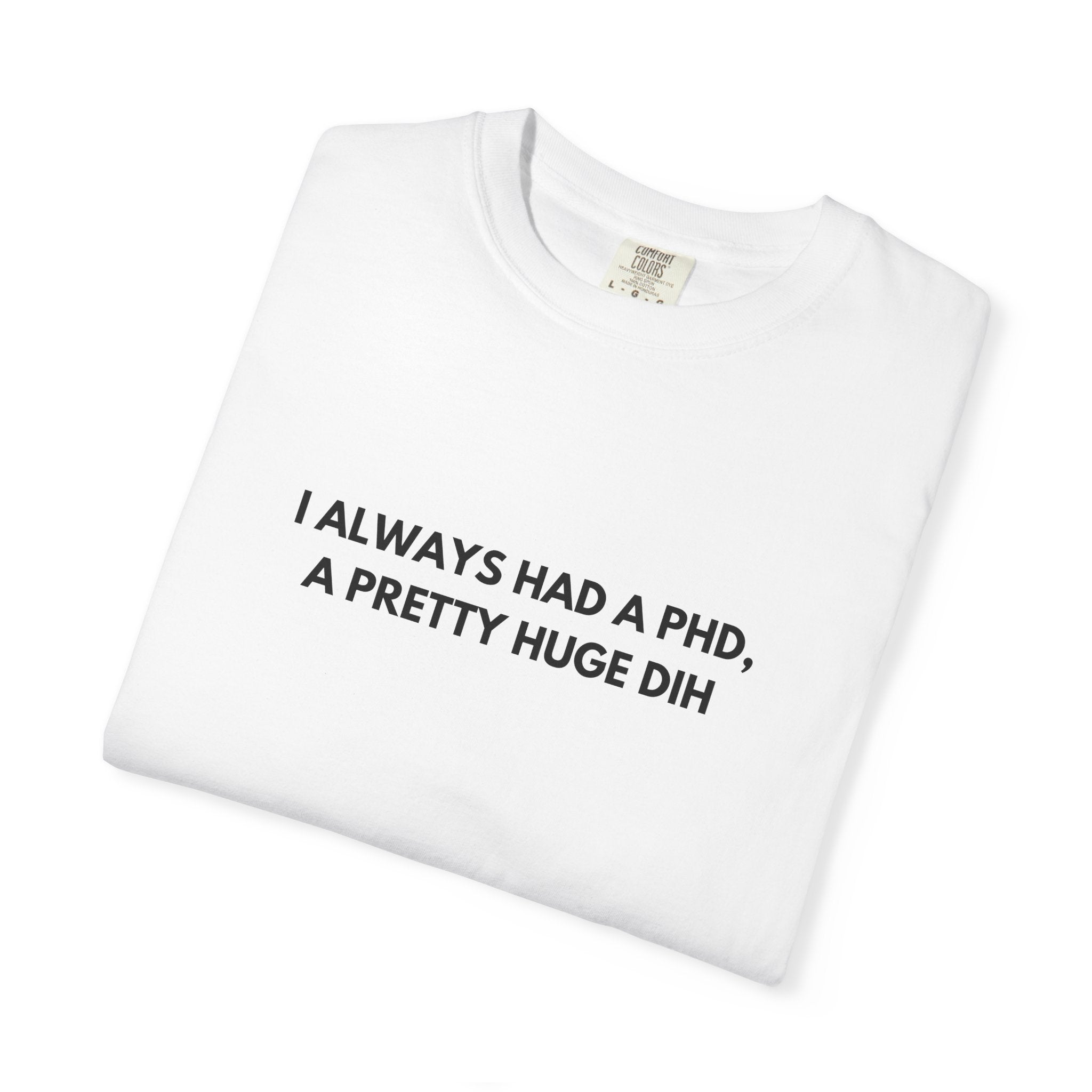I Always Had a PhD - T-Shirt