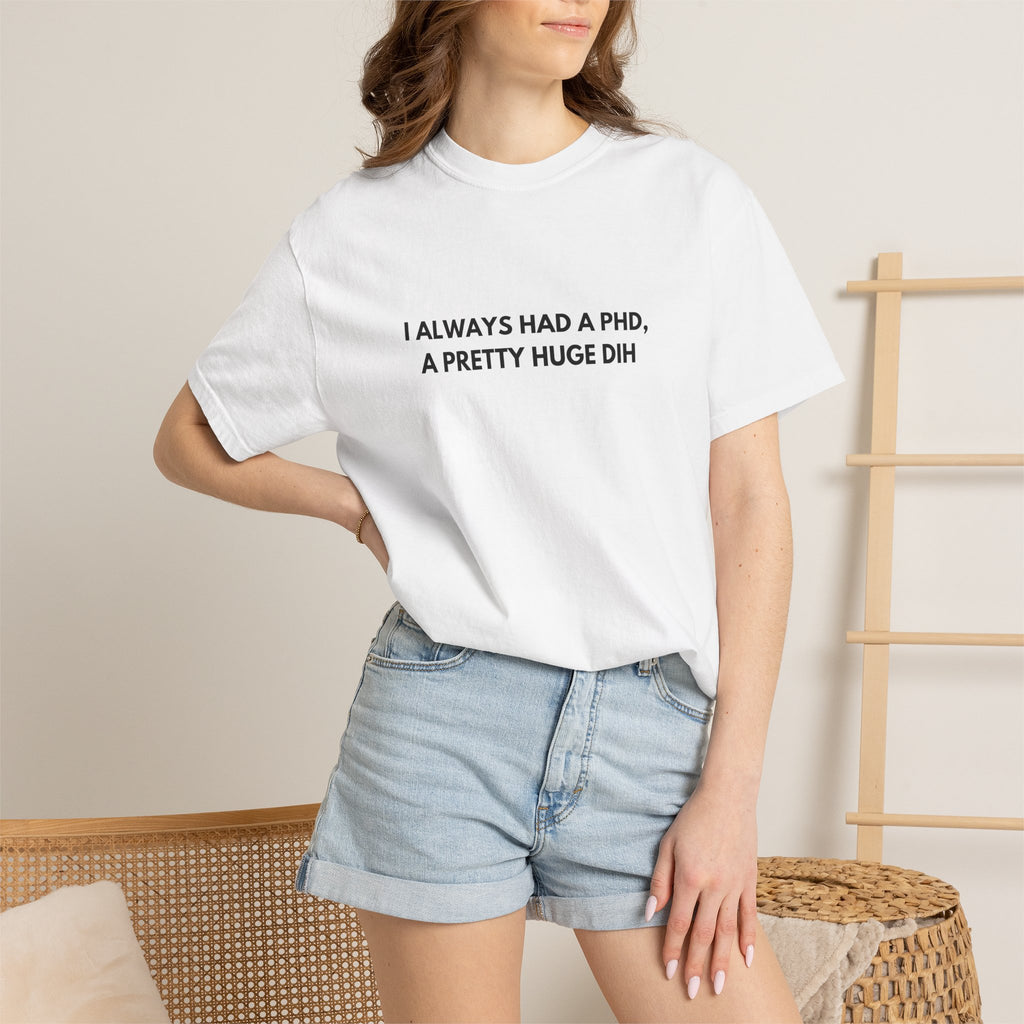 I Always Had a PhD - T-Shirt
