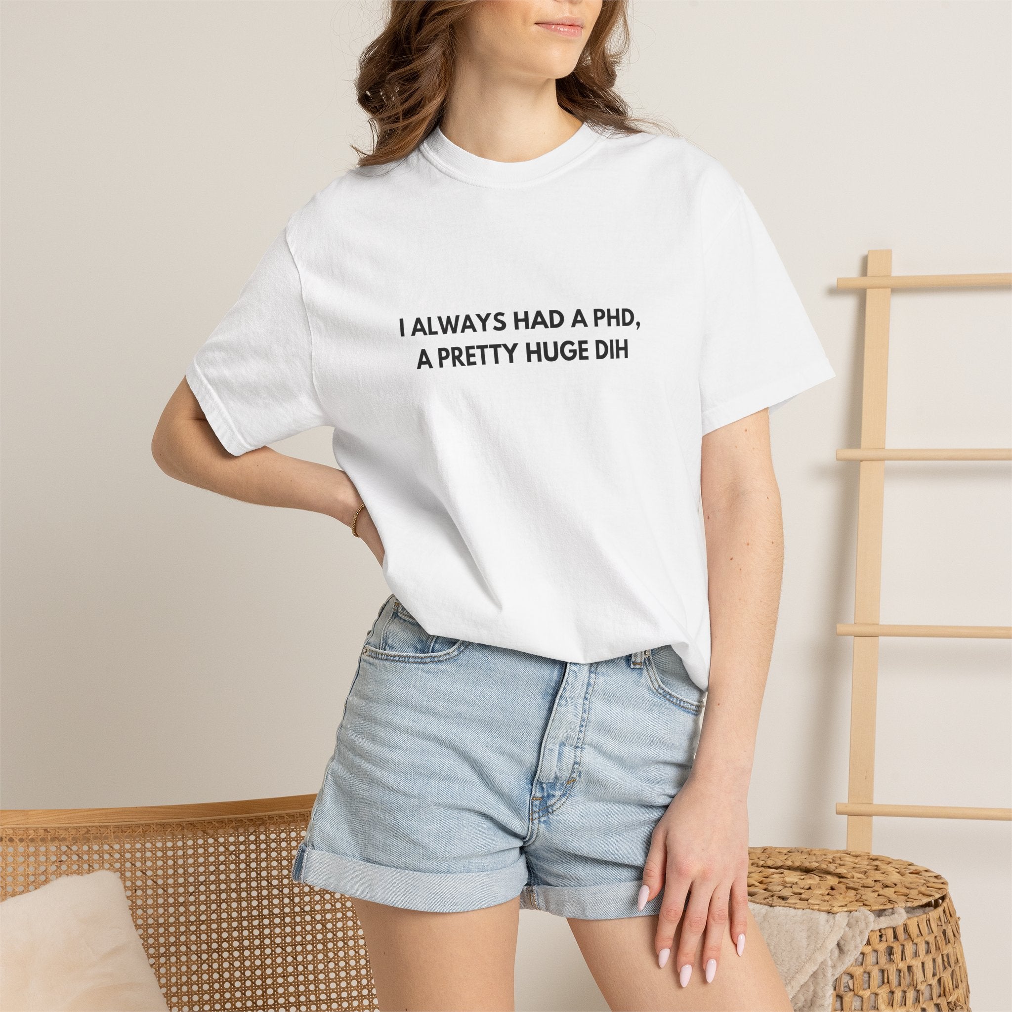 I Always Had a PhD - T-Shirt