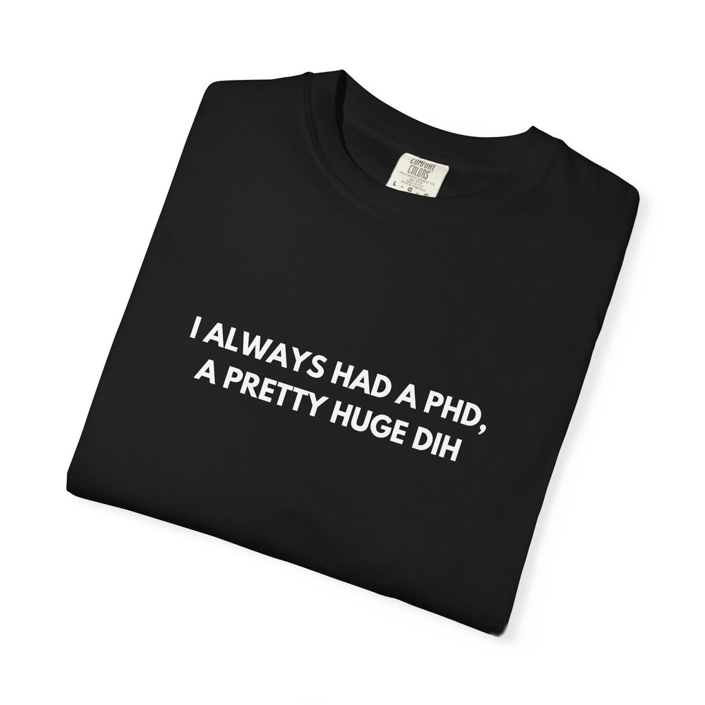 I Always Had a PhD - T-Shirt
