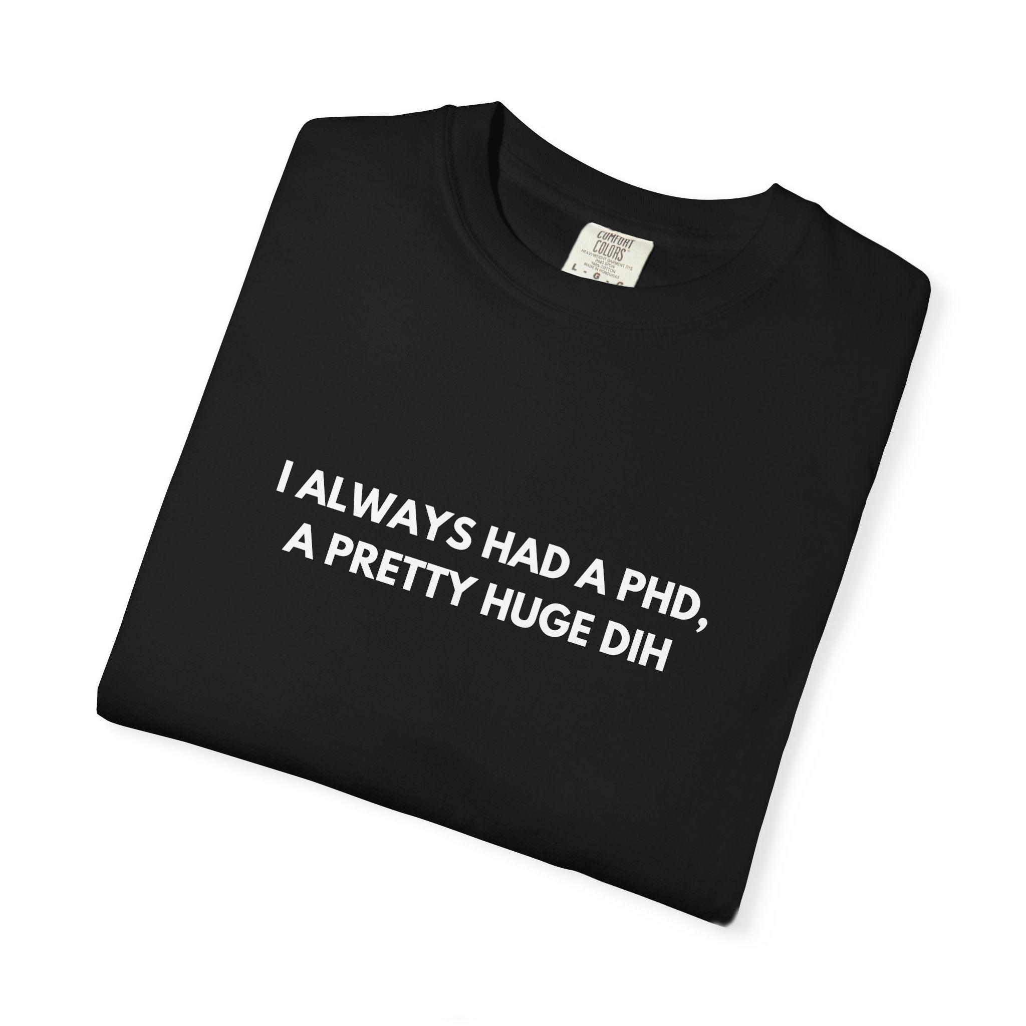 I Always Had a PhD - T-Shirt